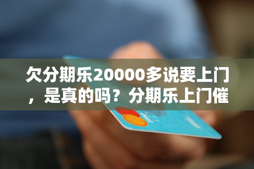 欠分期乐20000多说要上门，是真的吗？分期乐上门催收流程解析