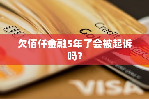 欠佰仟金融5年了会被起诉吗？