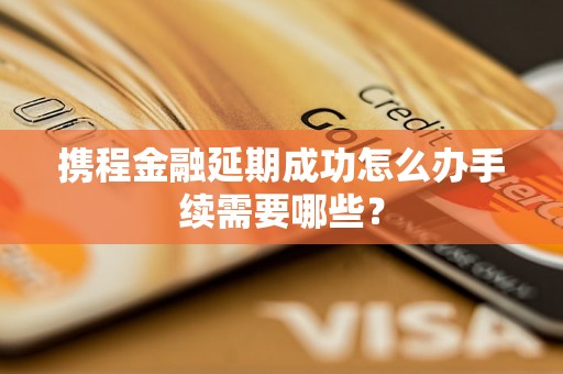 携程金融延期成功怎么办手续需要哪些？