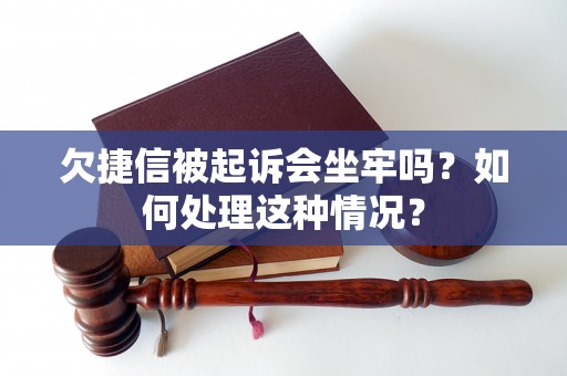 欠捷信被起诉会坐牢吗？如何处理这种情况？