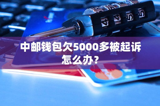 中邮钱包欠5000多被起诉怎么办？