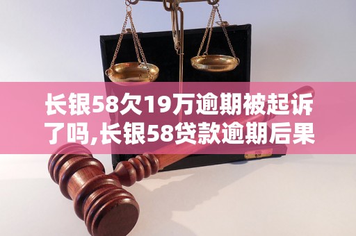 长银58欠19万逾期被起诉了吗,长银58贷款逾期后果及解决方法