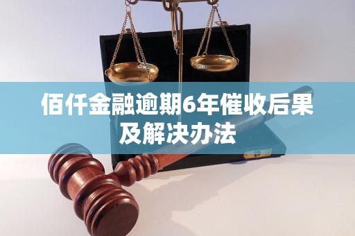 佰仟金融逾期6年催收后果及解决办法