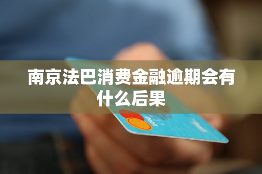 南京法巴消费金融逾期会有什么后果