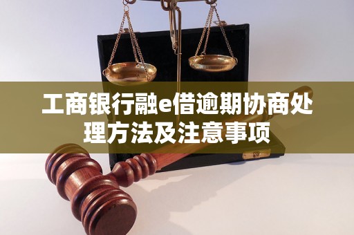 工商银行融e借逾期协商处理方法及注意事项