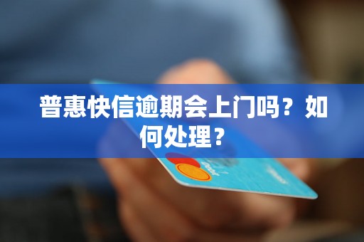 普惠快信逾期会上门吗？如何处理？