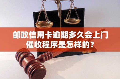 邮政信用卡逾期多久会上门催收程序是怎样的？