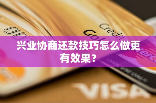 兴业协商还款技巧怎么做更有效果？