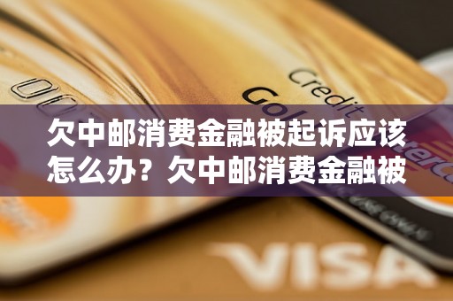 欠中邮消费金融被起诉应该怎么办？欠中邮消费金融被起诉后如何处理？