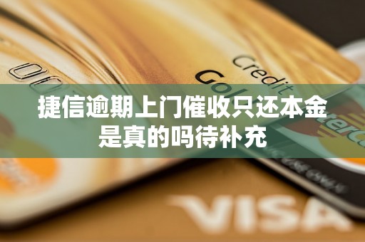 捷信逾期上门催收只还本金是真的吗待补充