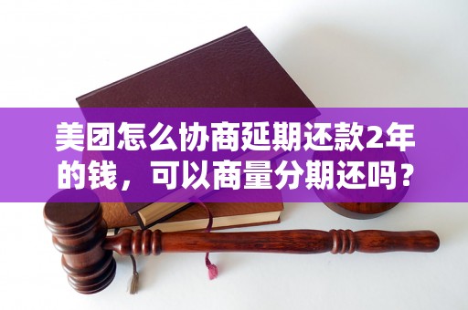 美团怎么协商延期还款2年的钱，可以商量分期还吗？