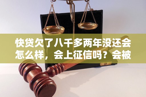 快贷欠了八千多两年没还会怎么样，会上征信吗？会被起诉吗？