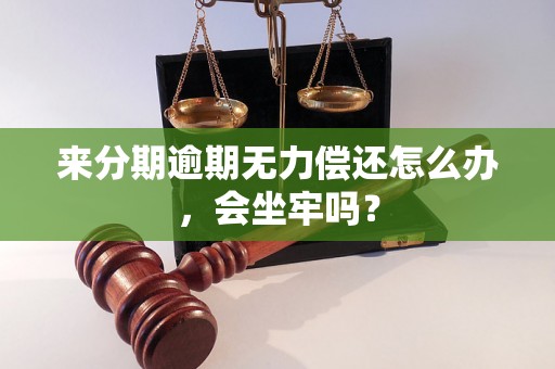 来分期逾期无力偿还怎么办，会坐牢吗？