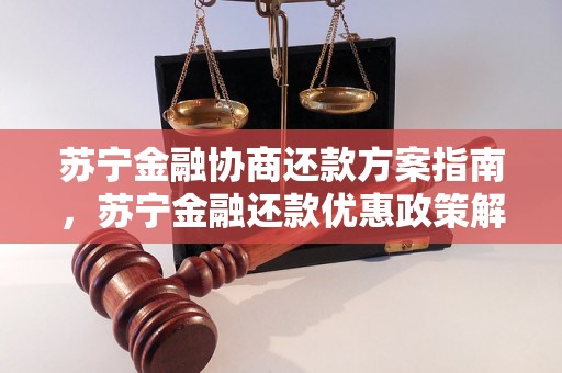 苏宁金融协商还款方案指南，苏宁金融还款优惠政策解析