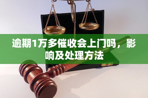 逾期1万多催收会上门吗，影响及处理方法