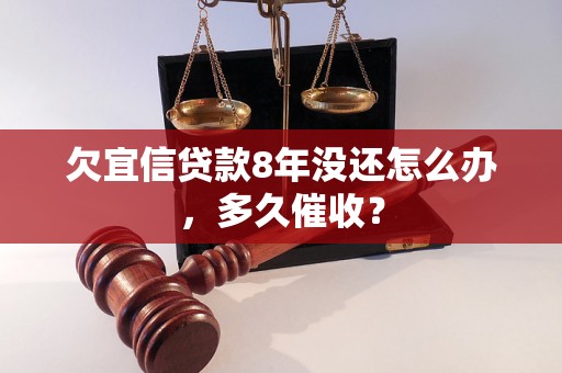 欠宜信贷款8年没还怎么办，多久催收？