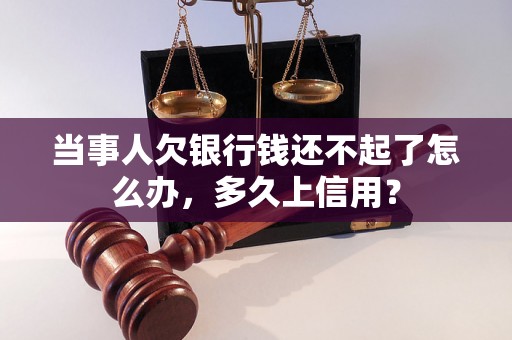 当事人欠银行钱还不起了怎么办，多久上信用？