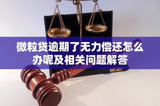 微粒贷逾期了无力偿还怎么办呢及相关问题解答