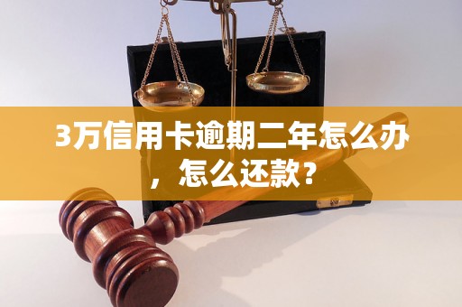 3万信用卡逾期二年怎么办，怎么还款？