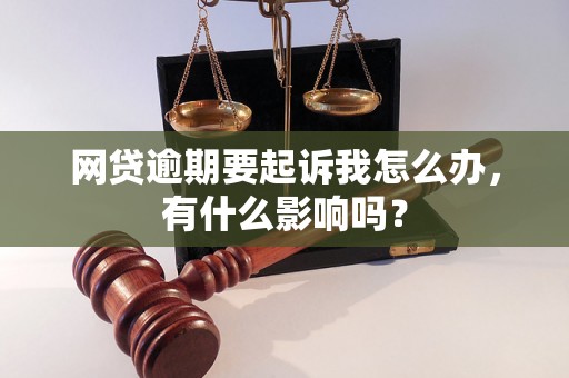 网贷逾期要起诉我怎么办，有什么影响吗？