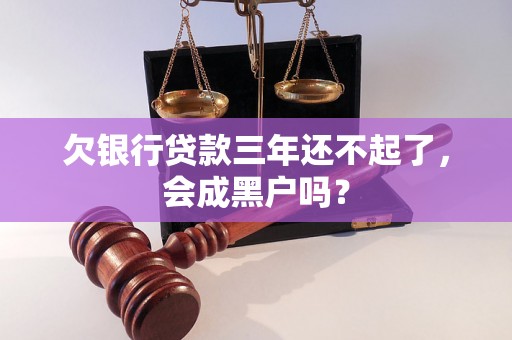 欠银行贷款三年还不起了，会成黑户吗？