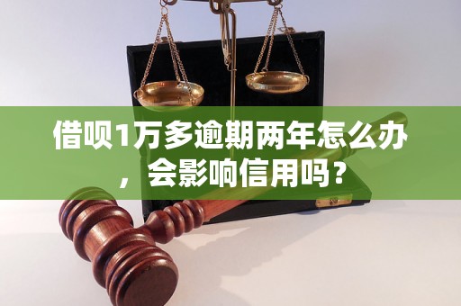 借呗1万多逾期两年怎么办，会影响信用吗？