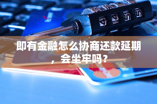 即有金融怎么协商还款延期，会坐牢吗？