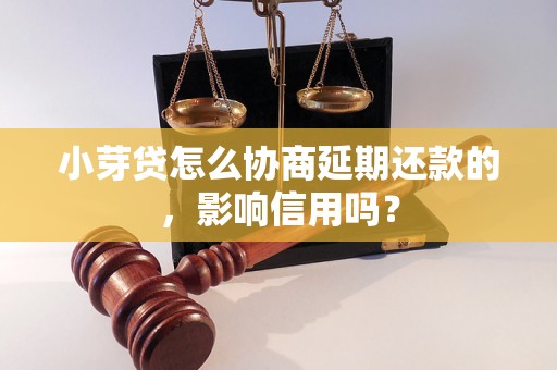 小芽贷怎么协商延期还款的，影响信用吗？