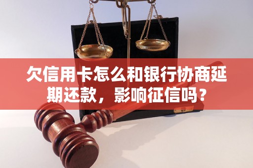 欠信用卡怎么和银行协商延期还款，影响征信吗？