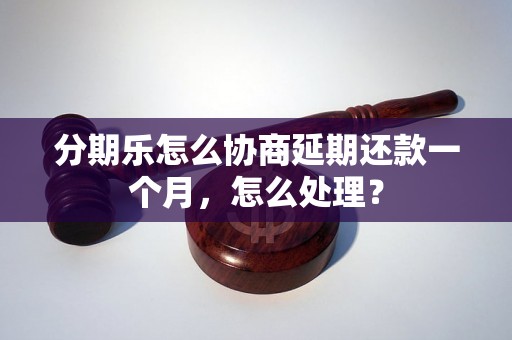 分期乐怎么协商延期还款一个月，怎么处理？