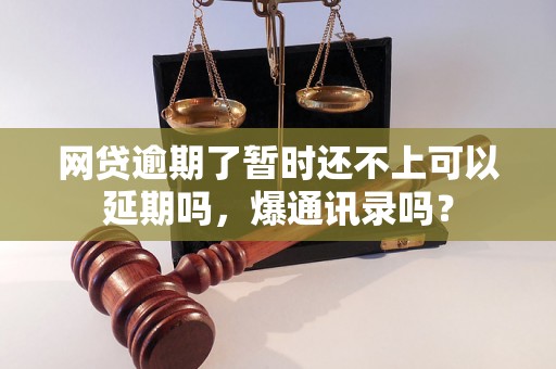 网贷逾期了暂时还不上可以延期吗，爆通讯录吗？