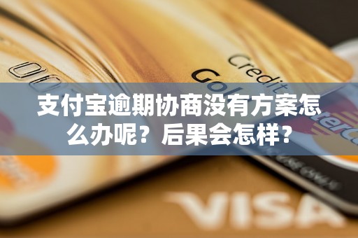 支付宝逾期协商没有方案怎么办呢？后果会怎样？