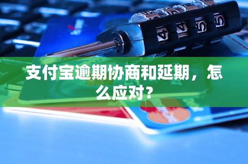 支付宝逾期协商和延期，怎么应对？