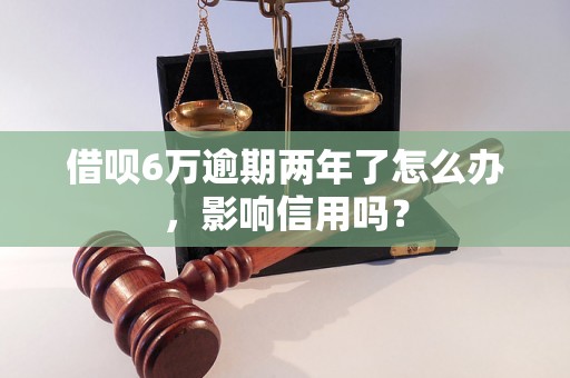 借呗6万逾期两年了怎么办，影响信用吗？