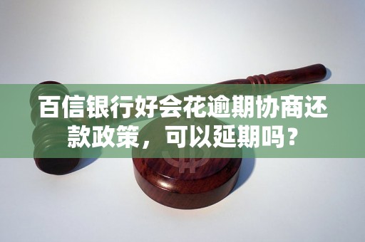 百信银行好会花逾期协商还款政策，可以延期吗？