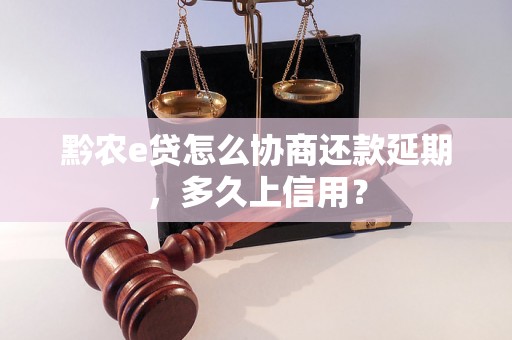 黔农e贷怎么协商还款延期，多久上信用？