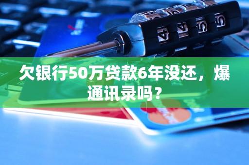 欠银行50万贷款6年没还，爆通讯录吗？