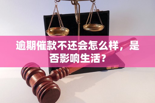 逾期催款不还会怎么样，是否影响生活？