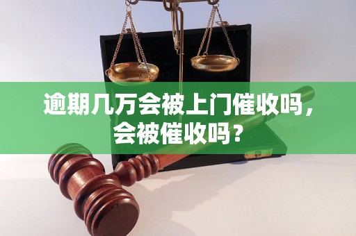 逾期几万会被上门催收吗，会被催收吗？