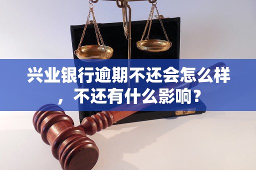 兴业银行逾期不还会怎么样，不还有什么影响？