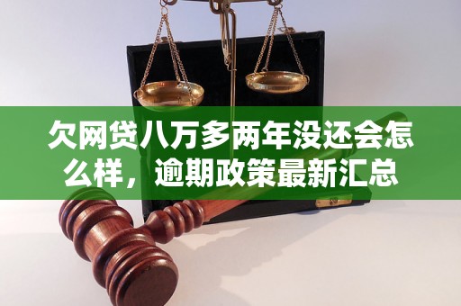 欠网贷八万多两年没还会怎么样，逾期政策最新汇总