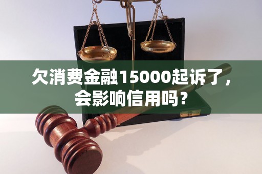 欠消费金融15000起诉了，会影响信用吗？