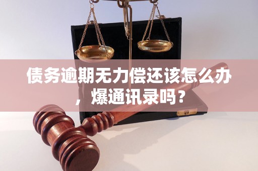 债务逾期无力偿还该怎么办，爆通讯录吗？