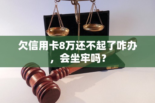 欠信用卡8万还不起了咋办，会坐牢吗？