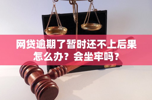 网贷逾期了暂时还不上后果怎么办？会坐牢吗？