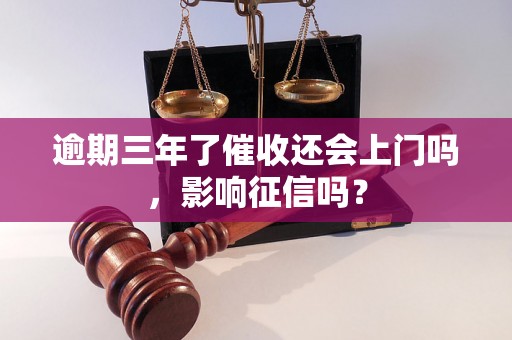 逾期三年了催收还会上门吗，影响征信吗？