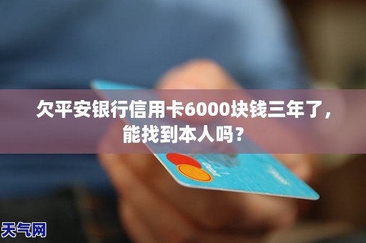 欠平安银行信用卡6000块钱三年了能找到本人吗