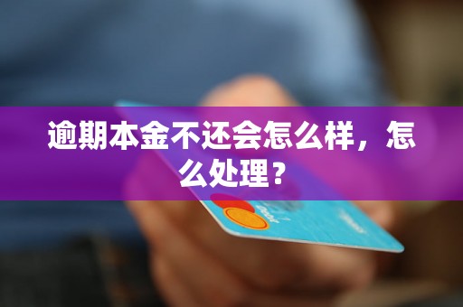 逾期本金不还会怎么样，怎么处理？