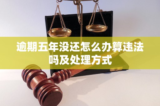 逾期五年没还怎么办算违法吗及处理方式