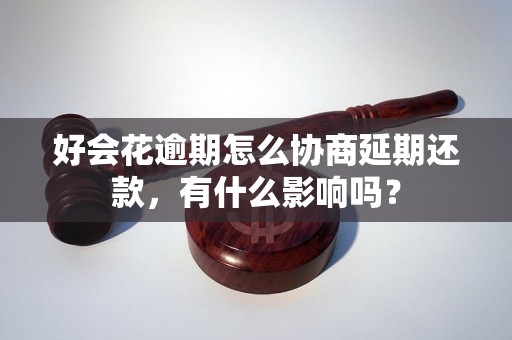 好会花逾期怎么协商延期还款，有什么影响吗？